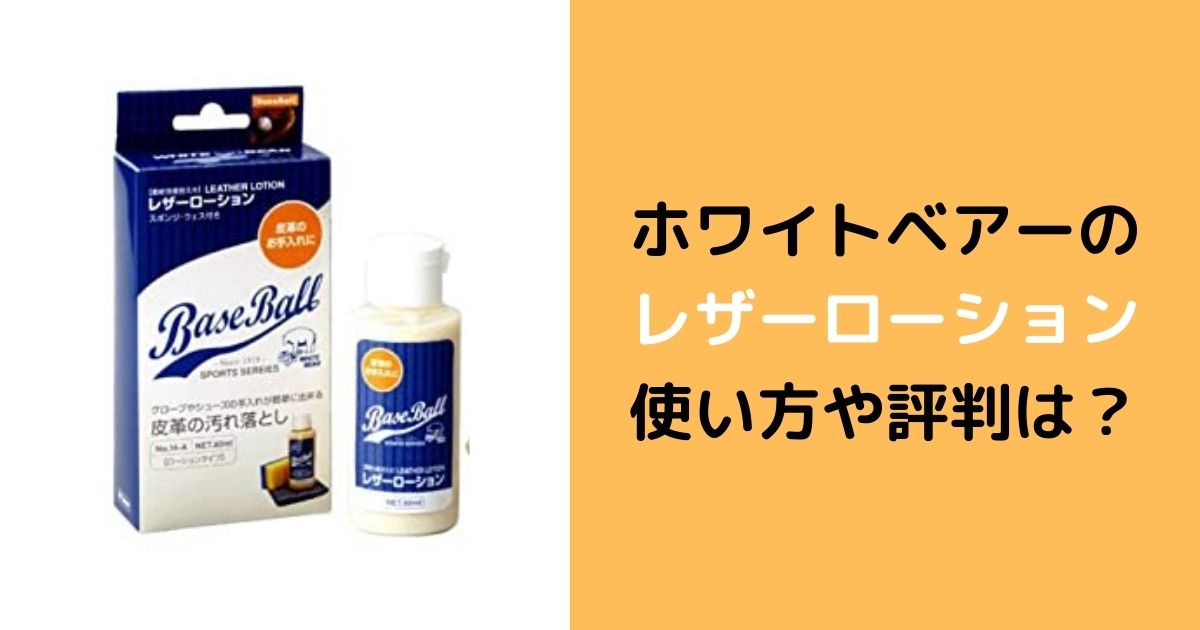 ホワイトベアーのレザーローションの評判と使い方や効果まとめ【知る人ぞ知るオイル！】 | 野球道具ドットコム